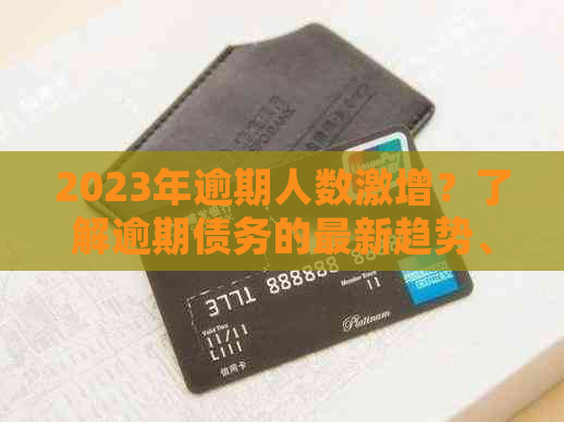 2023年逾期人数激增？了解逾期债务的最新趋势、原因和应对措