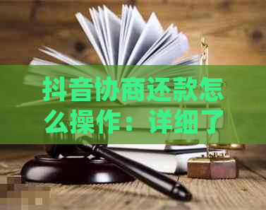 抖音协商还款怎么操作：详细了解操作流程，确保真实有效。