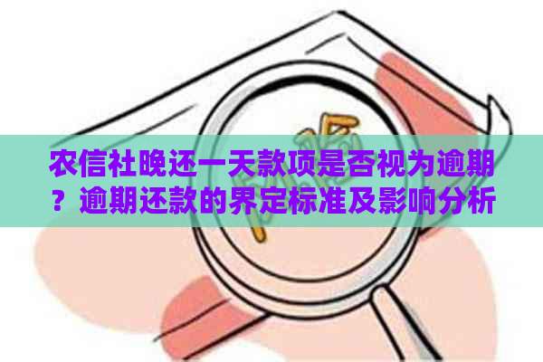 农信社晚还一天款项是否视为逾期？逾期还款的界定标准及影响分析