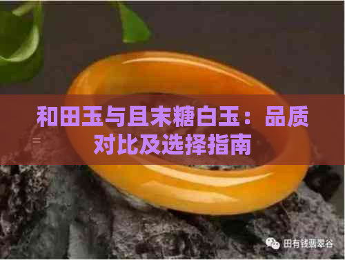 和田玉与且末糖白玉：品质对比及选择指南