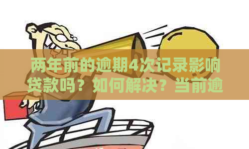 两年前的逾期4次记录影响贷款吗？如何解决？当前逾期六次是否可以贷款？