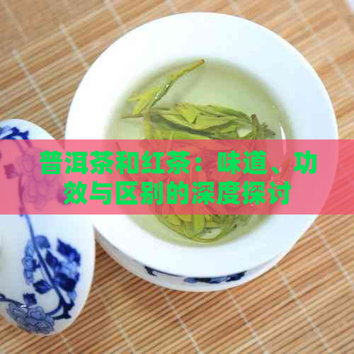 普洱茶和红茶：味道、功效与区别的深度探讨