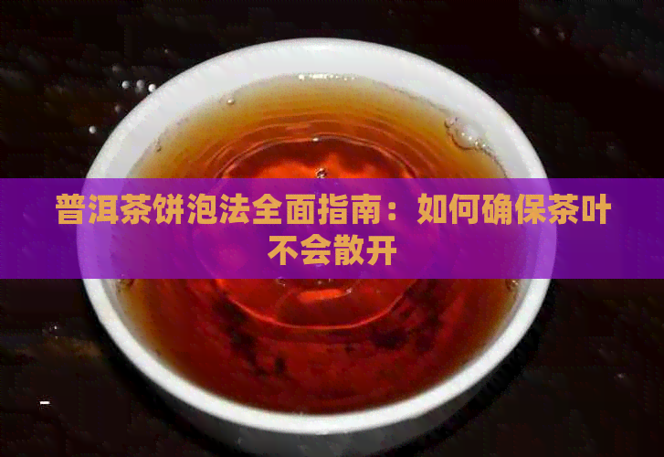 普洱茶饼泡法全面指南：如何确保茶叶不会散开