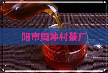 阳市周冲村茶厂