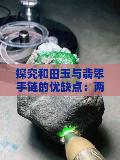 探究和田玉与翡翠手链的优缺点：两者之间的选择与比较