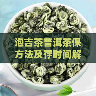 泡吉茶普洱茶保方法及存时间解析，让你了解如何让茶叶保持品质