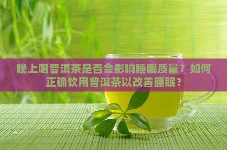 晚上喝普洱茶是否会影响睡眠质量？如何正确饮用普洱茶以改善睡眠？