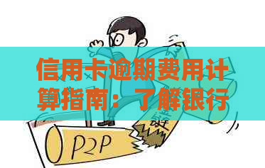 信用卡逾期费用计算指南：了解银行还款规定和相关标准