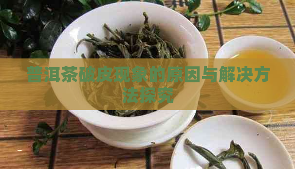 普洱茶破皮现象的原因与解决方法探究