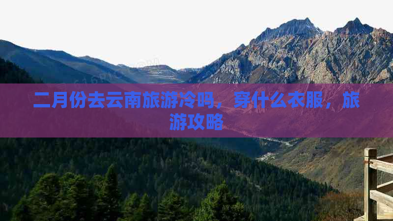 二月份去云南旅游冷吗，穿什么衣服，旅游攻略