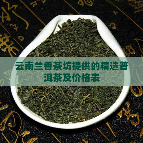 云南兰香茶坊提供的精选普洱茶及价格表