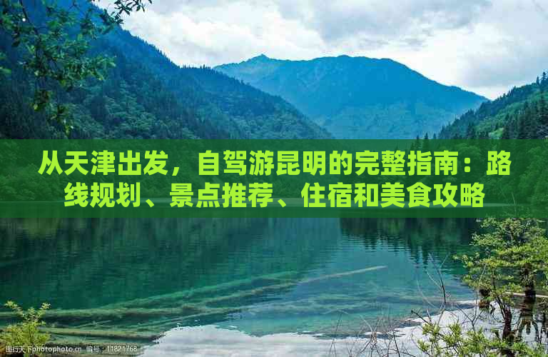 从天津出发，自驾游昆明的完整指南：路线规划、景点推荐、住宿和美食攻略