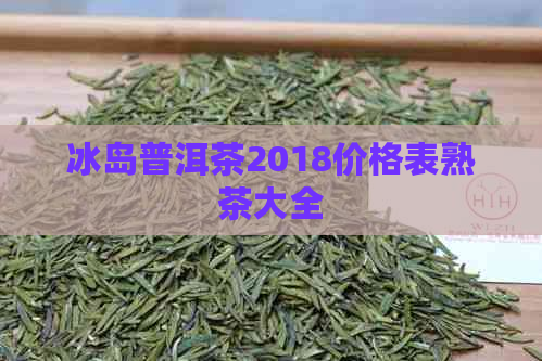 冰岛普洱茶2018价格表熟茶大全