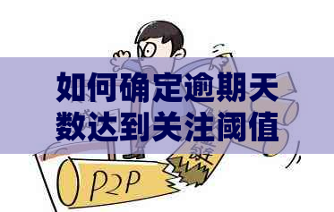 如何确定逾期天数达到关注阈值？一个全面的指南帮助你解决逾期关注的疑问