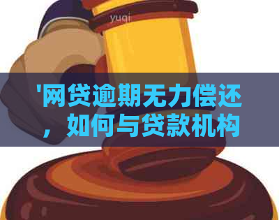 '网贷逾期无力偿还，如何与贷款机构协商还款？'