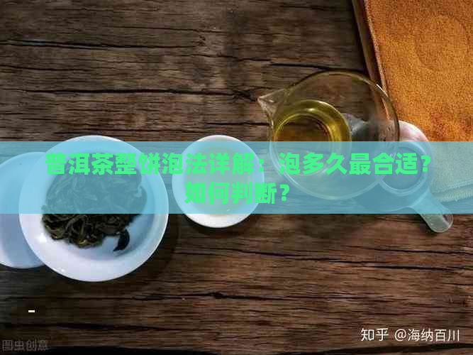 普洱茶整饼泡法详解：泡多久最合适？如何判断？