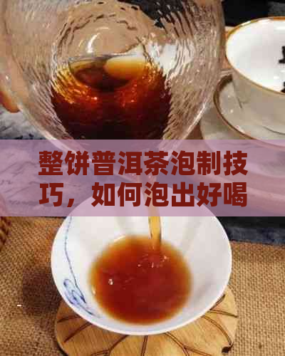 整饼普洱茶泡制技巧，如何泡出好喝的整饼普洱茶