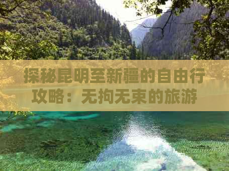 探秘昆明至新疆的自由行攻略：无拘无束的旅游体验与线路规划