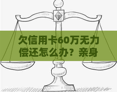 欠信用卡60万无力偿还怎么办？亲身经历与判刑探讨