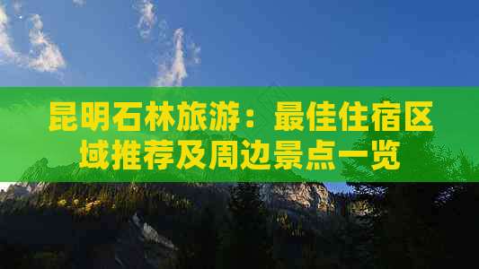 昆明石林旅游：更佳住宿区域推荐及周边景点一览