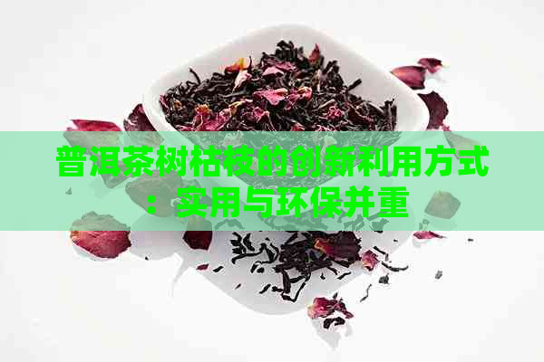 普洱茶树枯枝的创新利用方式：实用与环保并重