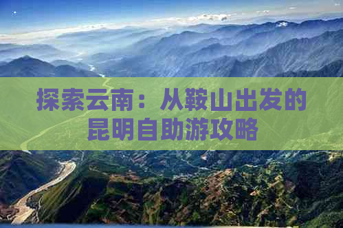 探索云南：从鞍山出发的昆明自助游攻略