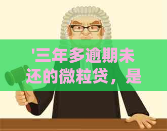 '三年多逾期未还的微粒贷，是否面临法律诉讼？逾期后果及解决方案全面解析'