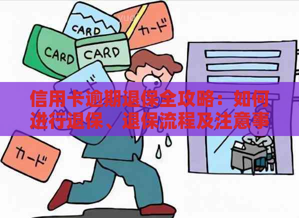 信用卡逾期退保全攻略：如何进行退保、退保流程及注意事项一览