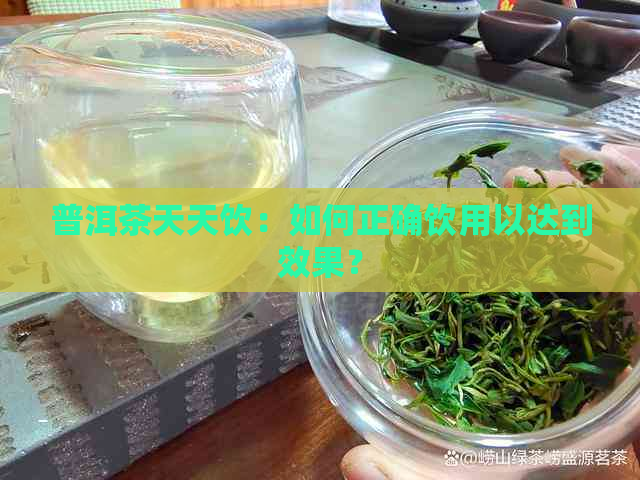 普洱茶天天饮：如何正确饮用以达到效果？