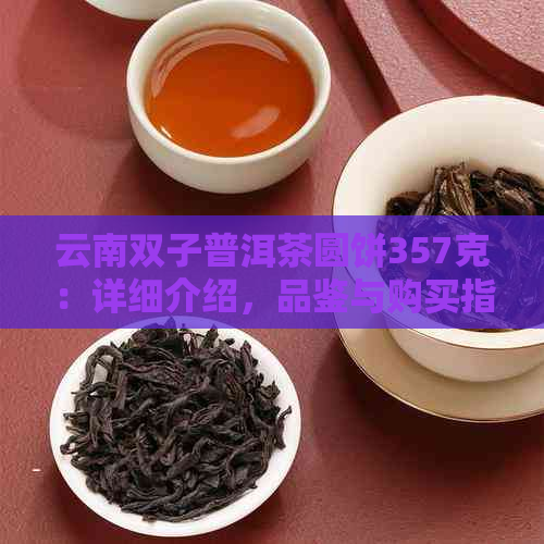 云南双子普洱茶圆饼357克：详细介绍，品鉴与购买指南