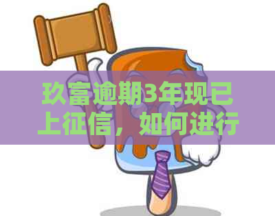 玖富逾期3年现已上，如何进行协商以及解决逾期问题？