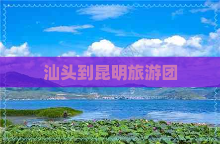 汕头到昆明旅游团