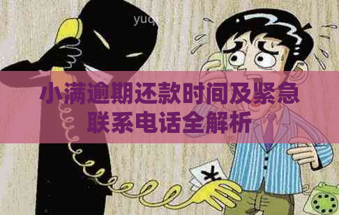 小满逾期还款时间及紧急联系电话全解析