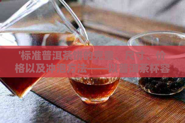 '标准普洱茶饼的克重、尺寸、价格以及冲泡方法——以普洱茶杯容量为准'