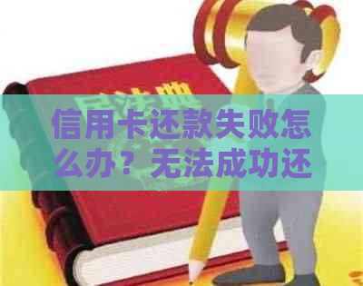 信用卡还款失败怎么办？无法成功还款的原因与解决办法