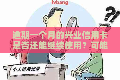 逾期一个月的兴业信用卡是否还能继续使用？可能的影响及应对方法