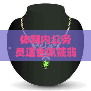 体制内公务员适合佩戴翡翠手镯作为副业吗？