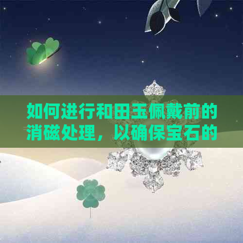 如何进行和田玉佩戴前的消磁处理，以确保宝石的磁性无害？