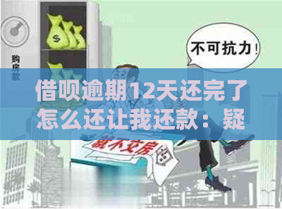 借呗逾期12天还完了怎么还让我还款：疑问与解答