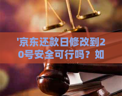 '京东还款日修改到20号安全可行吗？如何操作？'