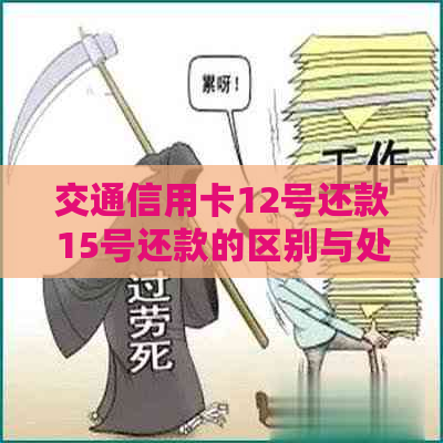 交通信用卡12号还款15号还款的区别与处理方式，如何避免逾期？