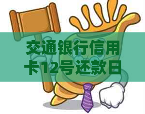 交通银行信用卡12号还款日：如何避免逾期、还款及逾期后果详解