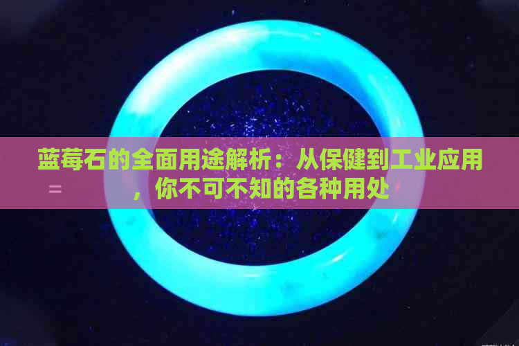 蓝莓石的全面用途解析：从保健到工业应用，你不可不知的各种用处