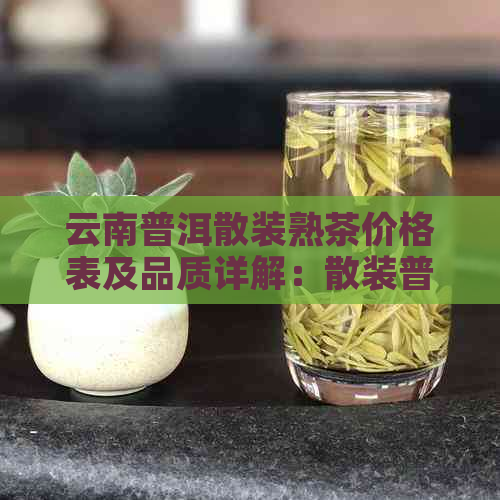 云南普洱散装熟茶价格表及品质详解：散装普洱茶叶的特点与评价