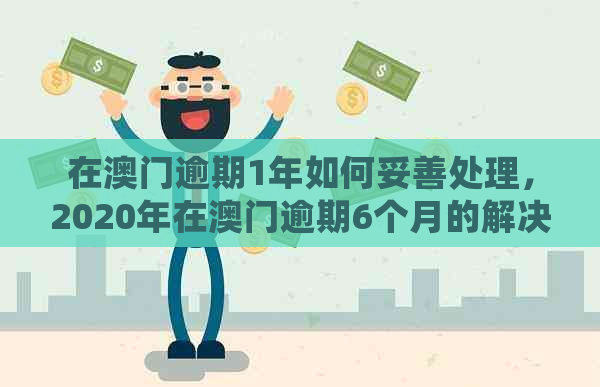 在逾期1年如何妥善处理，2020年在逾期6个月的解决方法