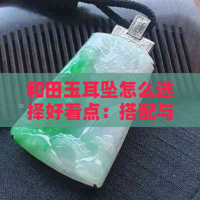 和田玉耳坠怎么选择好看点：搭配与款式指南