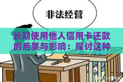 长期使用他人信用卡还款的后果与影响：探讨这种行为可能带来的结果