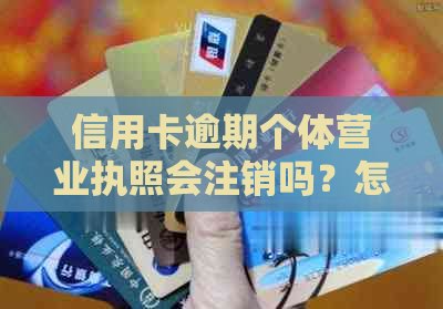 信用卡逾期个体营业执照会注销吗？怎么办？