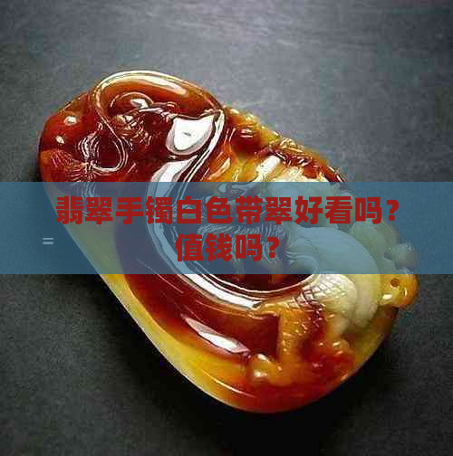 翡翠手镯白色带翠好看吗？值钱吗？