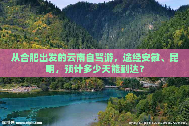 从合肥出发的云南自驾游，途经安徽、昆明，预计多少天能到达？